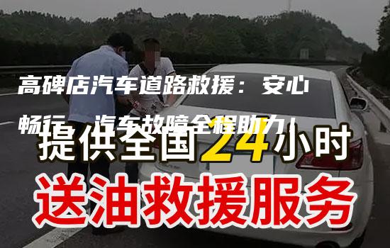 高碑店汽车道路救援：安心畅行，汽车故障全程助力！