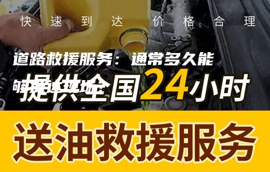 道路救援服务：通常多久能够抵达现场？