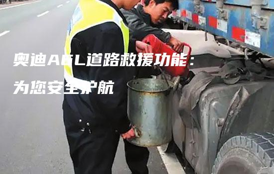 奥迪A6L道路救援功能：为您安全护航