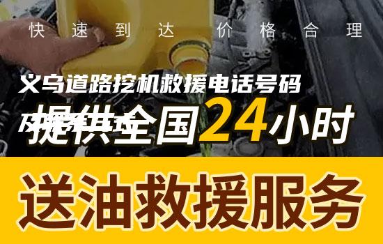 义乌道路挖机救援电话号码及联系方式