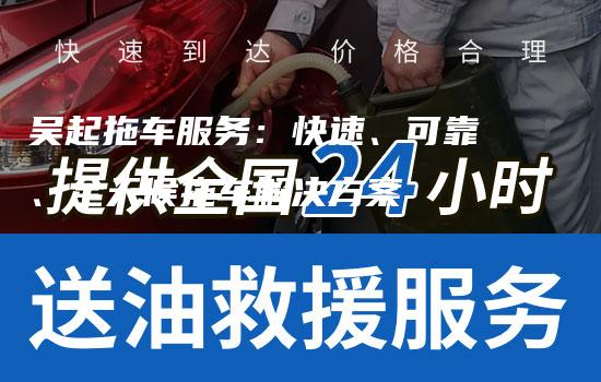 吴起拖车服务：快速、可靠、全天候拖车解决方案