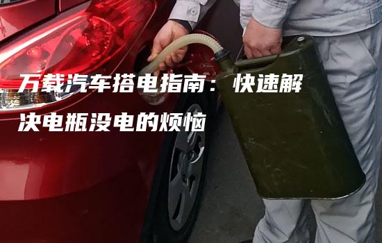 万载汽车搭电指南：快速解决电瓶没电的烦恼