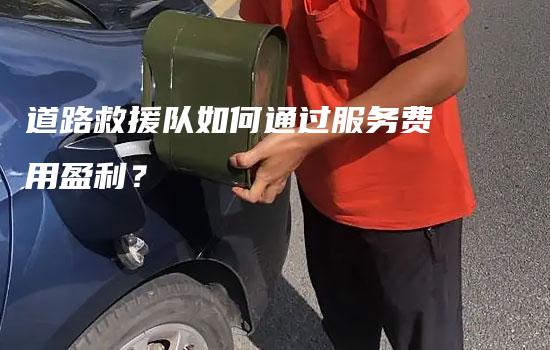 道路救援队如何通过服务费用盈利？