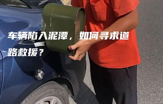 车辆陷入泥潭，如何寻求道路救援？