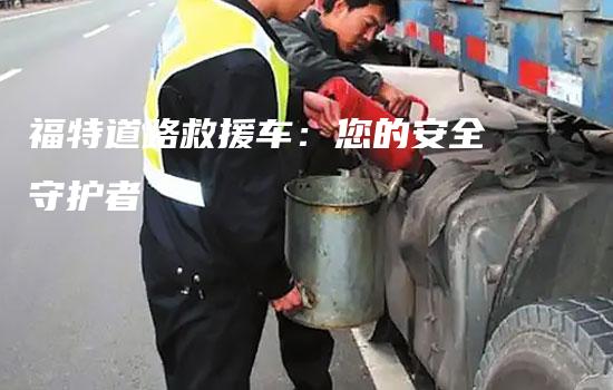 福特道路救援车：您的安全守护者