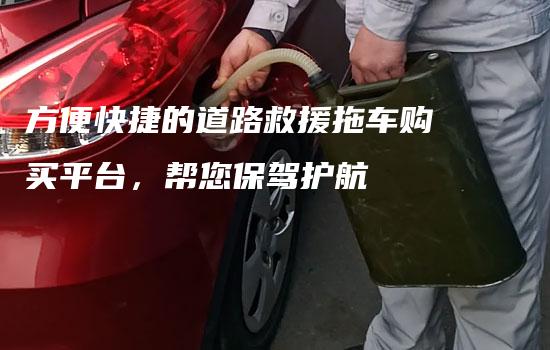 方便快捷的道路救援拖车购买平台，帮您保驾护航