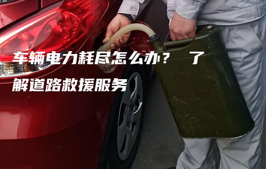 车辆电力耗尽怎么办？ 了解道路救援服务