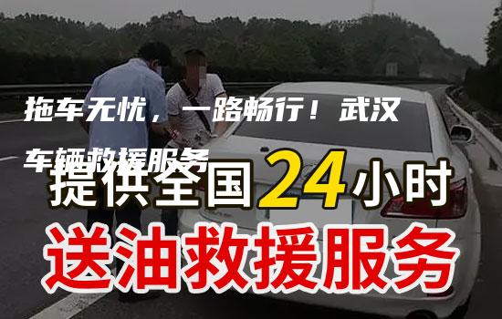 拖车无忧，一路畅行！武汉车辆救援服务