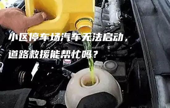 小区停车场汽车无法启动，道路救援能帮忙吗？