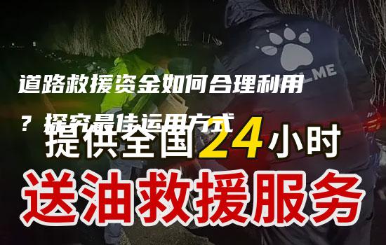 道路救援资金如何合理利用？探究最佳运用方式