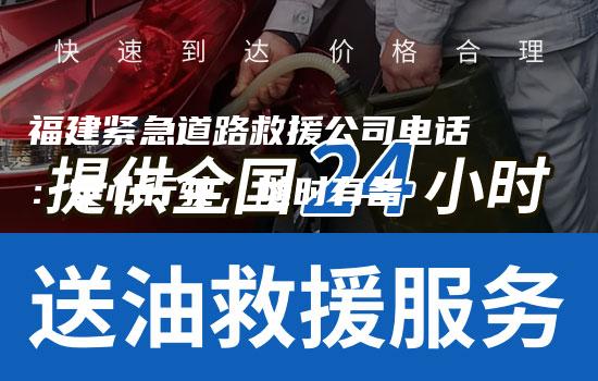 福建紧急道路救援公司电话：安心行驶，随时有备