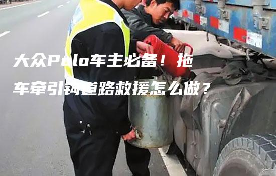 大众Polo车主必备！拖车牵引钩道路救援怎么做？