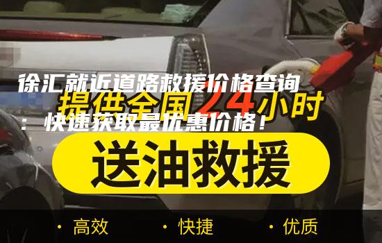 徐汇就近道路救援价格查询：快速获取最优惠价格！