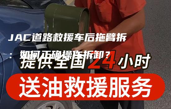 JAC道路救援车后拖臂拆：如何正确操作拆卸？