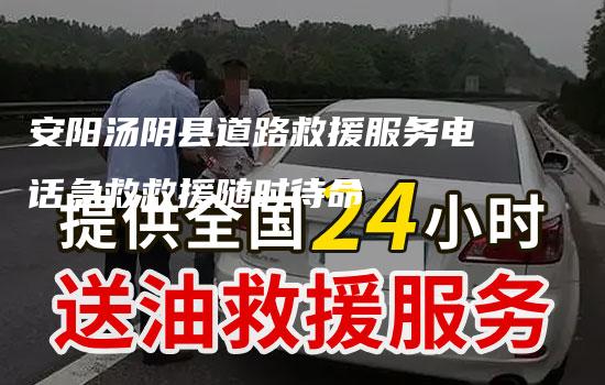 安阳汤阴县道路救援服务电话急救救援随时待命