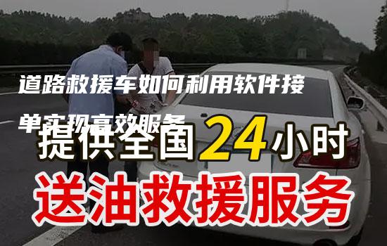 道路救援车如何利用软件接单实现高效服务