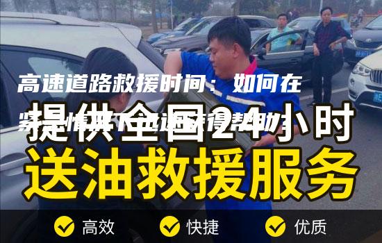 高速道路救援时间：如何在紧急情况下迅速获得帮助？