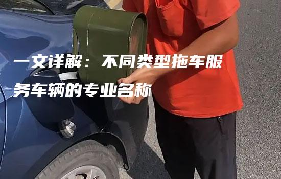 一文详解：不同类型拖车服务车辆的专业名称