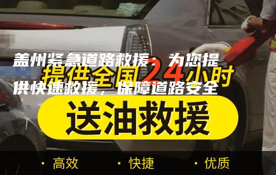 盖州紧急道路救援：为您提供快速救援，保障道路安全