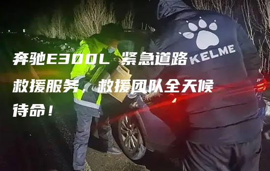 奔驰E300L 紧急道路救援服务，救援团队全天候待命！