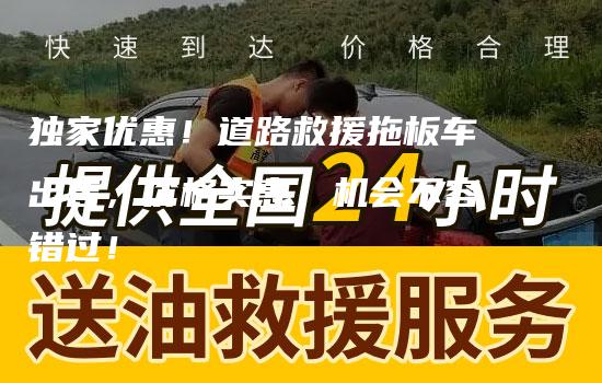 独家优惠！道路救援拖板车出售，价格实惠，机会不容错过！