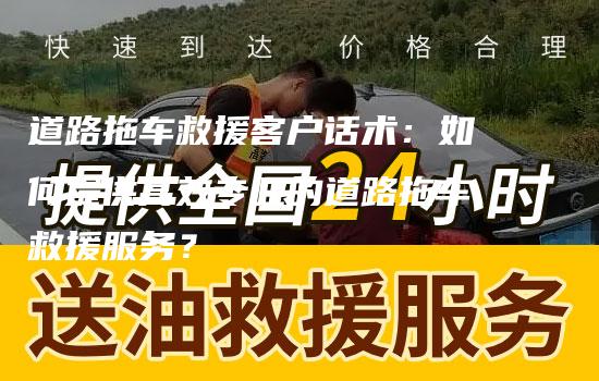 道路拖车救援客户话术：如何提供高效专业的道路拖车救援服务？