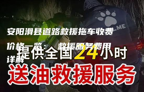 安阳滑县道路救援拖车收费价格一览： 救援服务费用详解