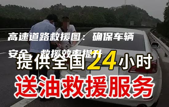 高速道路救援图：确保车辆安全，救援效率提升