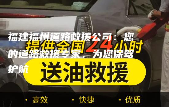 福建福州道路救援公司：您的道路救援专家，为您保驾护航