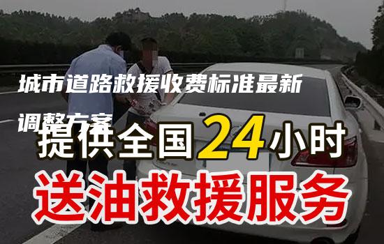 城市道路救援收费标准最新调整方案