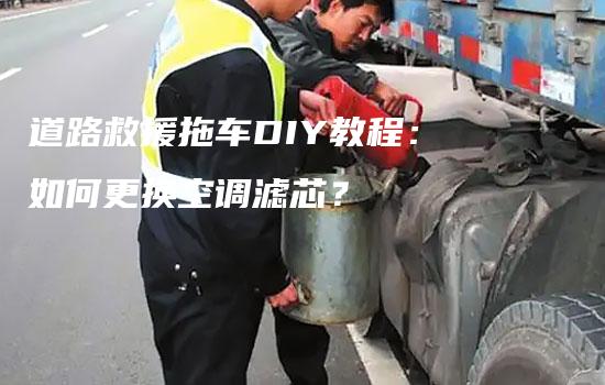 道路救援拖车DIY教程：如何更换空调滤芯？