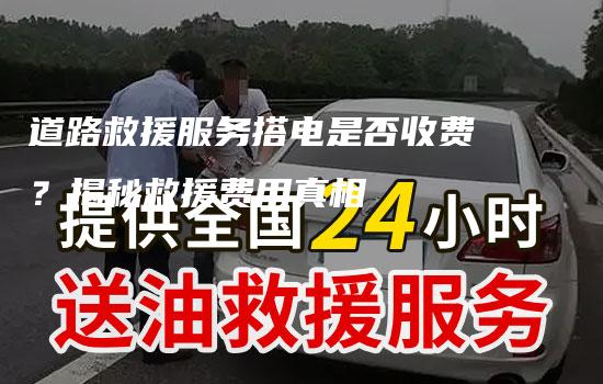 道路救援服务搭电是否收费？揭秘救援费用真相