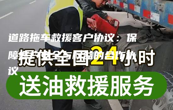 道路拖车救援客户协议：保障客户安全与权益的合作协议