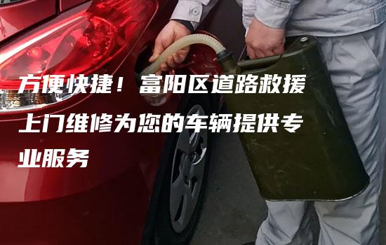 方便快捷！富阳区道路救援上门维修为您的车辆提供专业服务