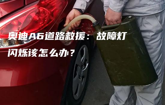 奥迪A6道路救援：故障灯闪烁该怎么办？