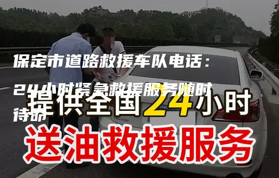 保定市道路救援车队电话：24小时紧急救援服务随时待命