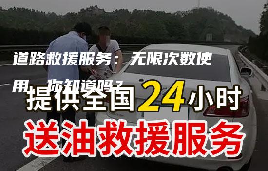 道路救援服务：无限次数使用，你知道吗？