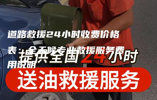 道路救援24小时收费价格表：全天候专业救援服务费用说明