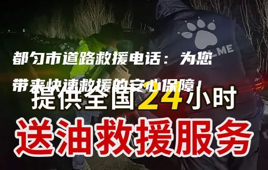 都匀市道路救援电话：为您带来快速救援的安心保障！