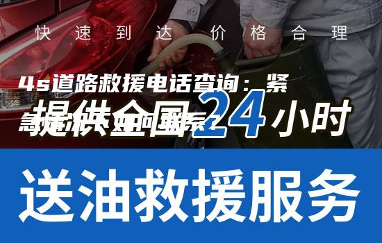 4s道路救援电话查询：紧急情况下如何联系？