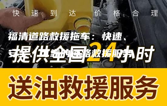 福清道路救援拖车：快速、安全、可靠的道路救援服务