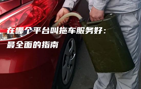 在哪个平台叫拖车服务好：最全面的指南