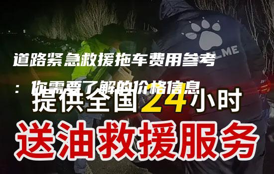 道路紧急救援拖车费用参考：你需要了解的价格信息