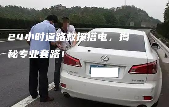 24小时道路救援搭电，揭秘专业套路！