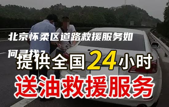 北京怀柔区道路救援服务如何寻找？