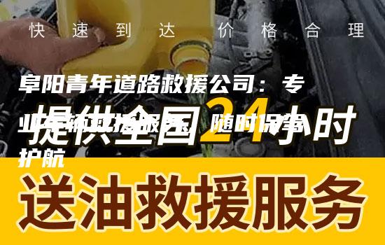 阜阳青年道路救援公司：专业车辆救援服务，随时保驾护航