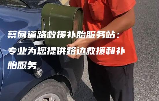 蔡甸道路救援补胎服务站：专业为您提供路边救援和补胎服务