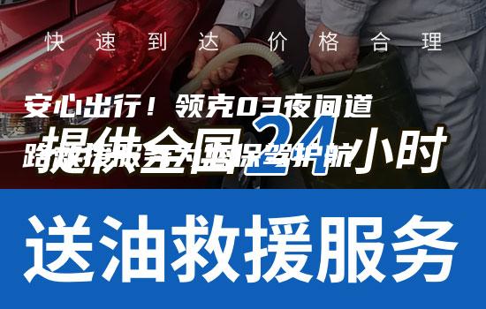 安心出行！领克03夜间道路救援服务为您保驾护航