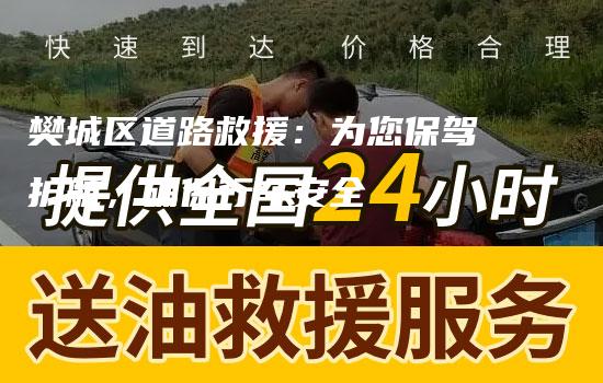 樊城区道路救援：为您保驾护航，确保行车安全