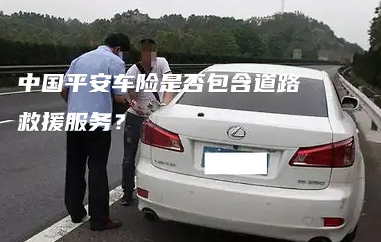 中国平安车险是否包含道路救援服务？